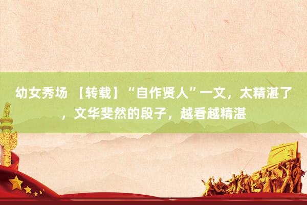 幼女秀场 【转载】“自作贤人”一文，太精湛了，文华斐然的段子，越看越精湛