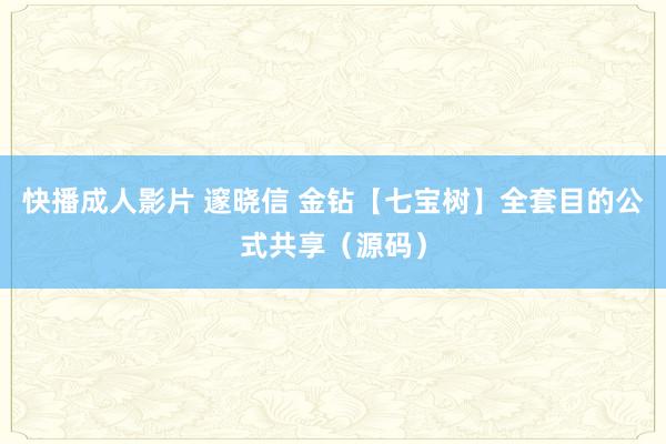 快播成人影片 邃晓信 金钻【七宝树】全套目的公式共享（源码）