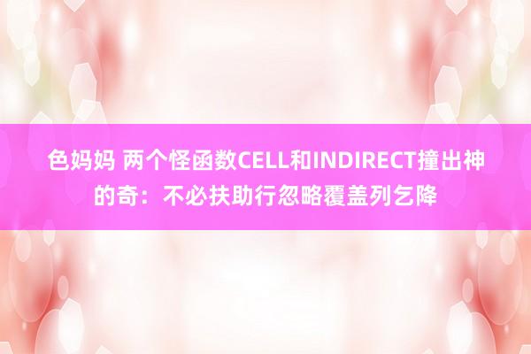 色妈妈 两个怪函数CELL和INDIRECT撞出神的奇：不必扶助行忽略覆盖列乞降