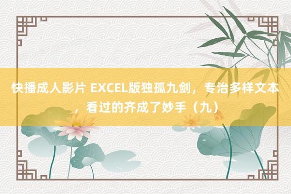 快播成人影片 EXCEL版独孤九剑，专治多样文本，看过的齐成了妙手（九）