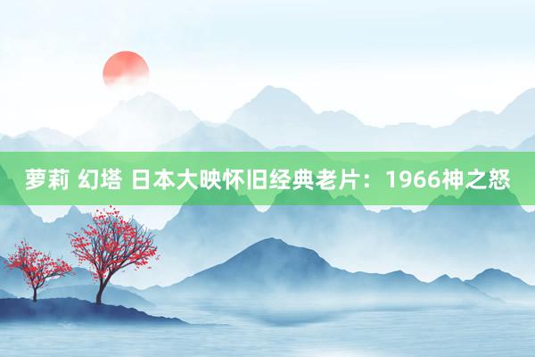 萝莉 幻塔 日本大映怀旧经典老片：1966神之怒
