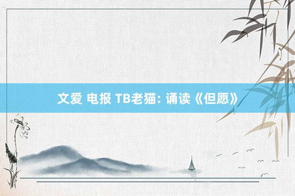 文爱 电报 TB老猫: 诵读《但愿》