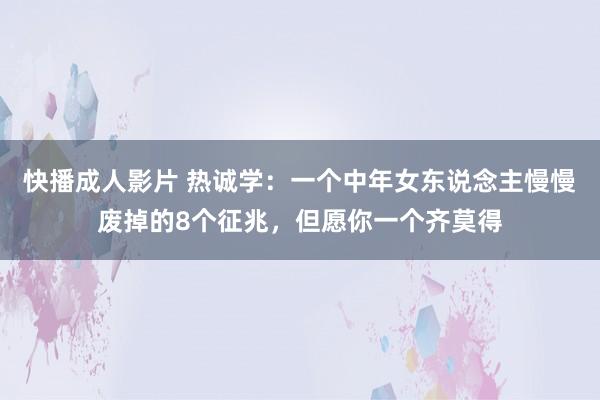 快播成人影片 热诚学：一个中年女东说念主慢慢废掉的8个征兆，但愿你一个齐莫得