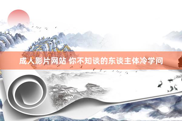 成人影片网站 你不知谈的东谈主体冷学问