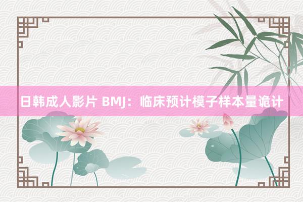 日韩成人影片 BMJ：临床预计模子样本量诡计