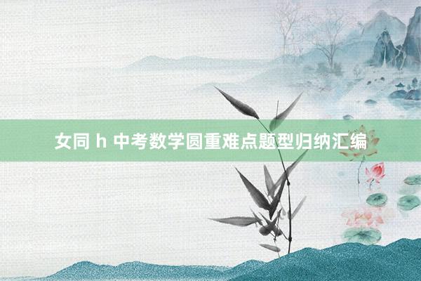 女同 h 中考数学圆重难点题型归纳汇编