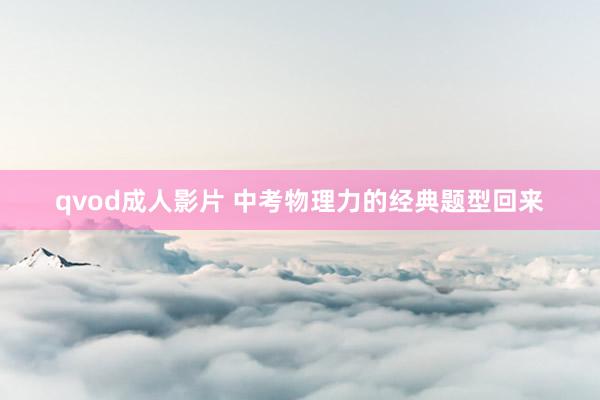 qvod成人影片 中考物理力的经典题型回来