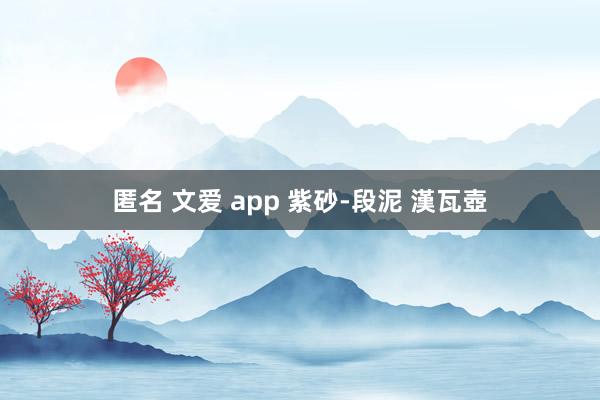匿名 文爱 app 紫砂-段泥 漢瓦壺