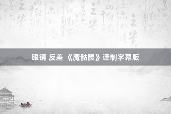 眼镜 反差 《魔骷髅》译制字幕版