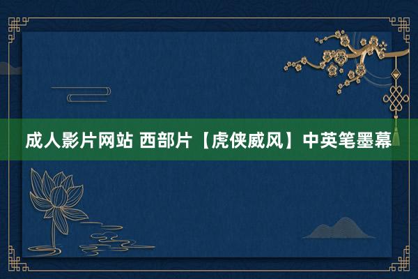 成人影片网站 西部片【虎侠威风】中英笔墨幕